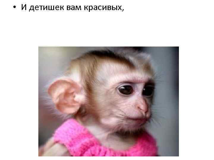  • И детишек вам красивых, 