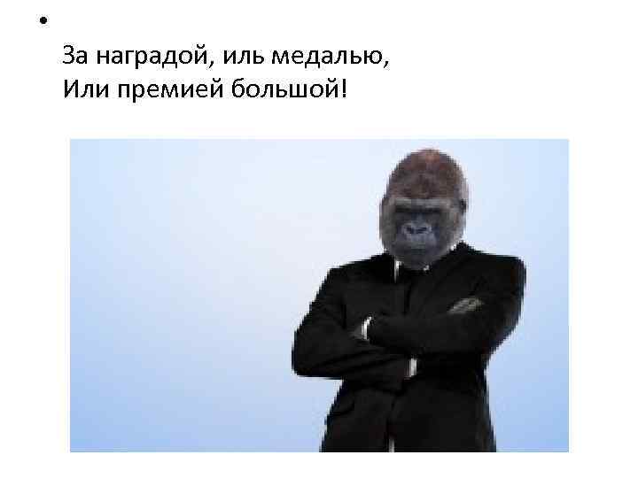  • За наградой, иль медалью, Или премией большой! 