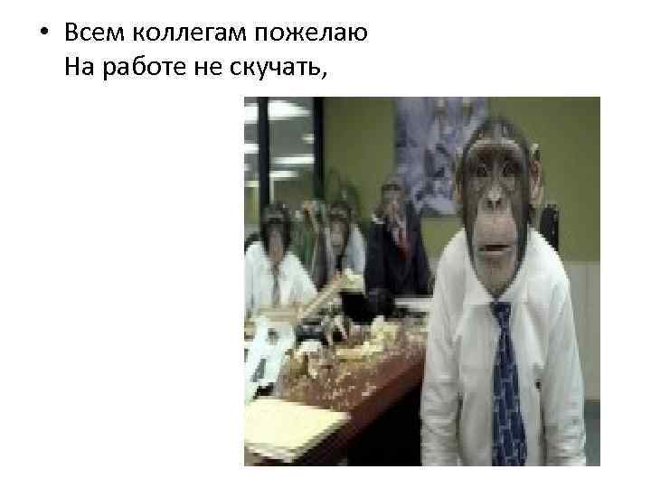  • Всем коллегам пожелаю На работе не скучать, 