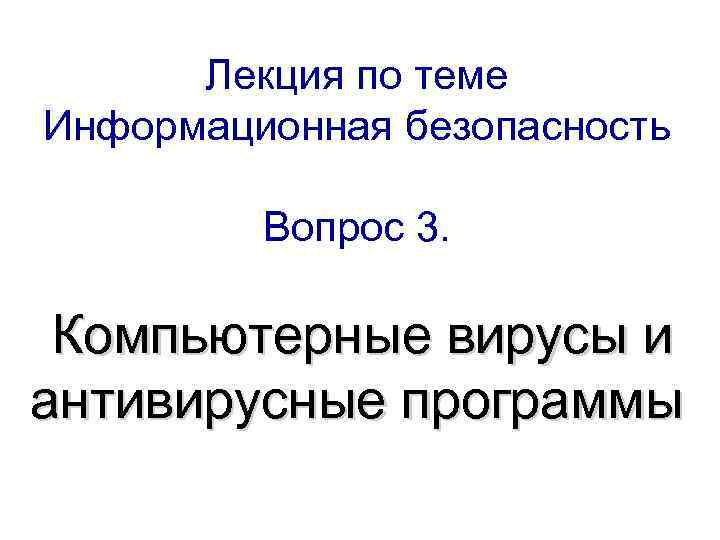 Лекция по теме Информационная безопасность Вопрос 3. Компьютерные вирусы и антивирусные программы 