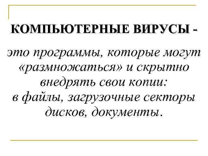 КОМПЬЮТЕРНЫЕ ВИРУСЫ - это программы, которые могут «размножаться» и скрытно внедрять свои копии: в