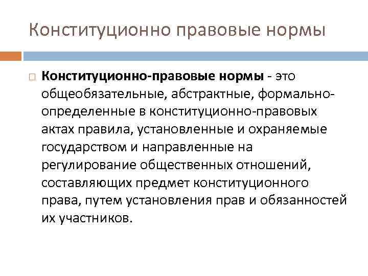Конституционно правовые нормы Конституционно-правовые нормы - это общеобязательные, абстрактные, формальноопределенные в конституционно-правовых актах правила,
