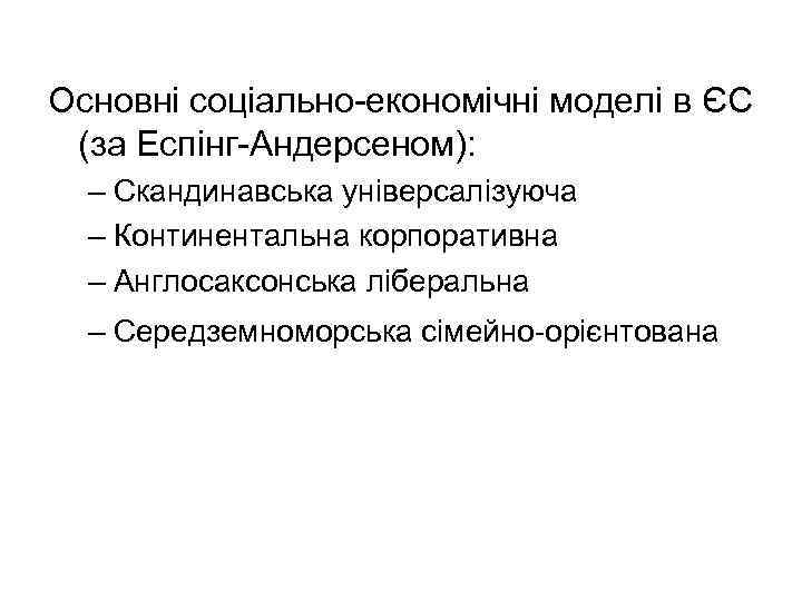 Основні соціально-економічні моделі в ЄС (за Еспінг-Андерсеном): – Скандинавська універсалізуюча – Континентальна корпоративна –