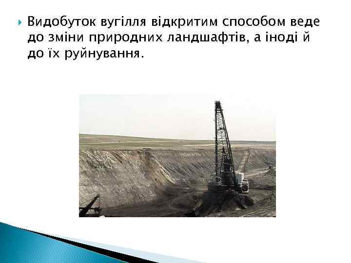  Видобуток вугілля відкритим способом веде до зміни природних ландшафтів, а іноді й до