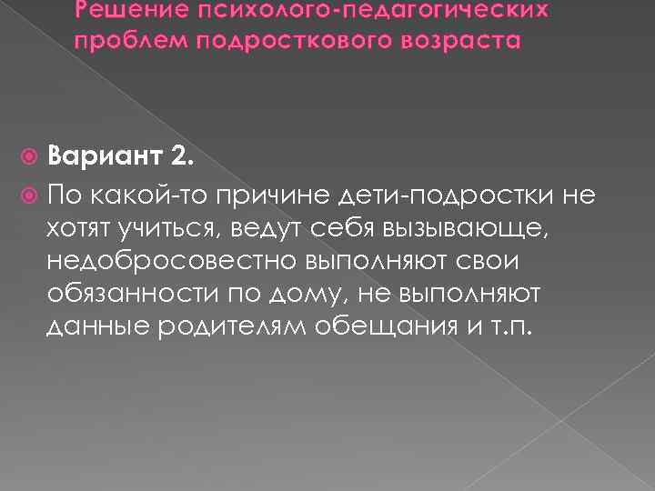 Решение психолого-педагогических проблем подросткового возраста Вариант 2. По какой-то причине дети-подростки не хотят учиться,