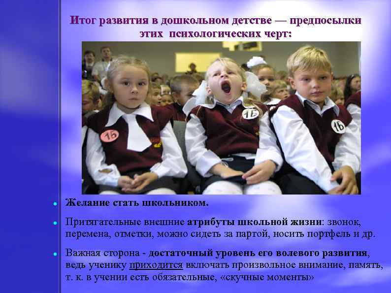 Итог развития в дошкольном детстве — предпосылки этих психологических черт: Желание стать школьником. Притягательные