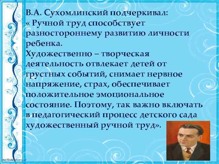 В. А. Сухомлинский подчеркивал: « Ручной труд способствует разностороннему развитию личности ребенка. Художественно –