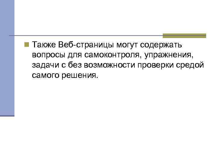 n Также Веб-страницы могут содержать вопросы для самоконтроля, упражнения, задачи с без возможности проверки