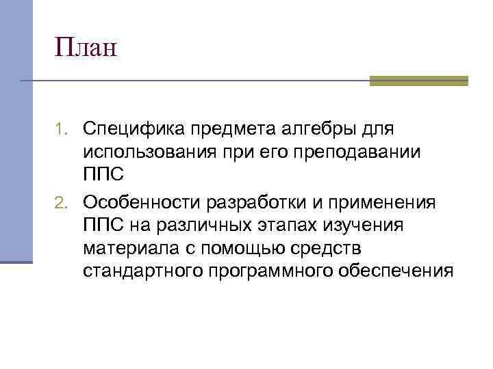 План 1. Специфика предмета алгебры для использования при его преподавании ППС 2. Особенности разработки