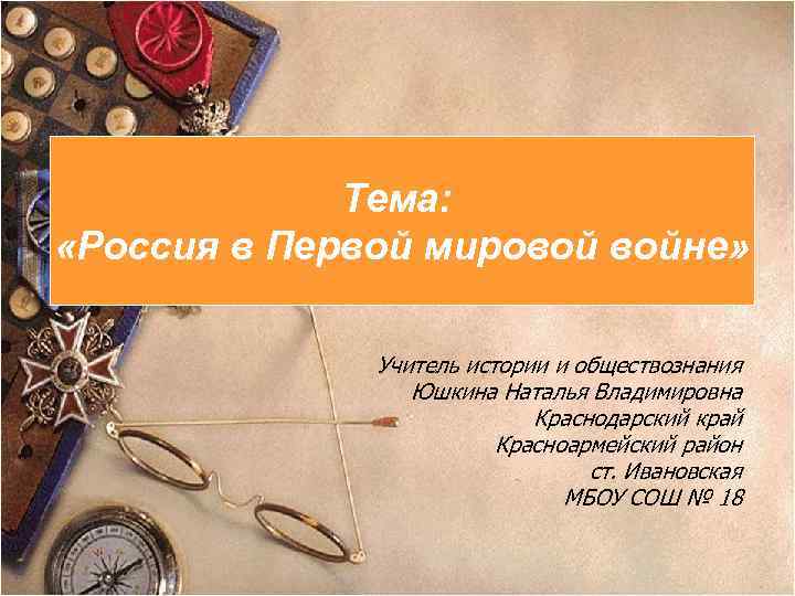 Тема: «Россия в Первой мировой войне» Учитель истории и обществознания Юшкина Наталья Владимировна Краснодарский