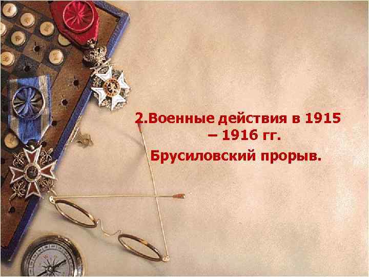 2. Военные действия в 1915 – 1916 гг. Брусиловский прорыв. 