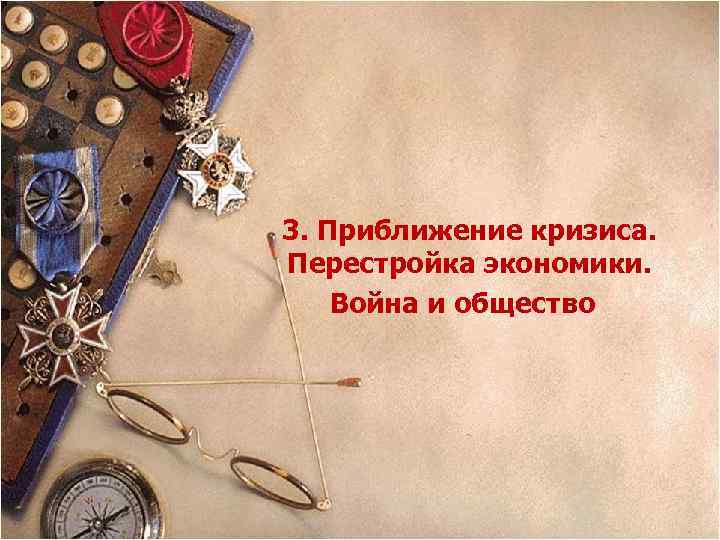 3. Приближение кризиса. Перестройка экономики. Война и общество 