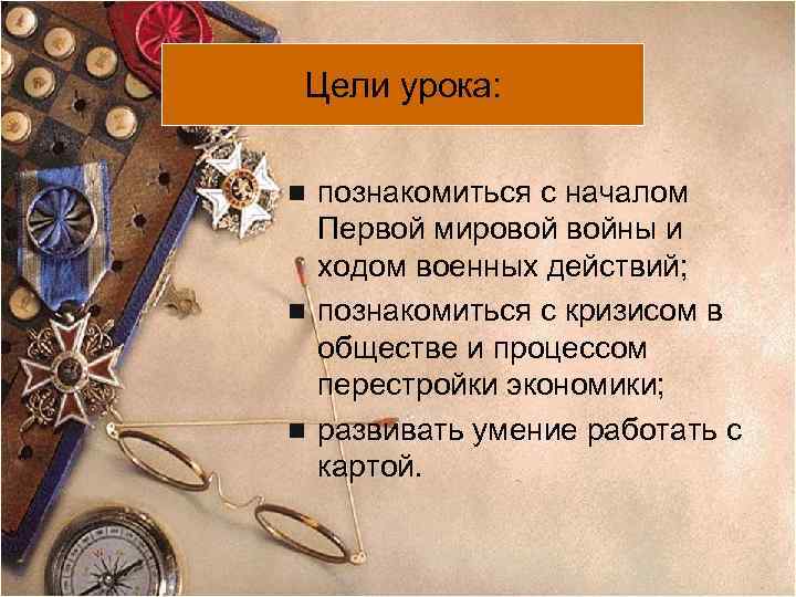 Цели урока: познакомиться с началом Первой мировой войны и ходом военных действий; n познакомиться