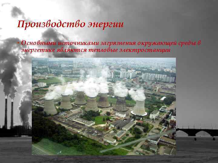 Производство энергии • Основными источниками загрязнения окружающей среды в энергетике являются тепловые электростанции 