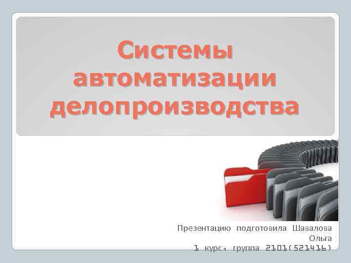 Системы автоматизации делопроизводства Презентацию подготовила Шавалова Ольга 1 курс, группа 2101(521416) 