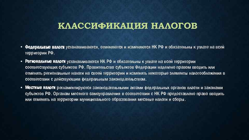 КЛАССИФИКАЦИЯ НАЛОГОВ • Федеральные налоги устанавливаются, отменяются и изменяются НК РФ и обязательны к
