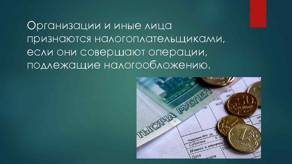 Организации и иные лица признаются налогоплательщиками, если они совершают операции, подлежащие налогообложению. 