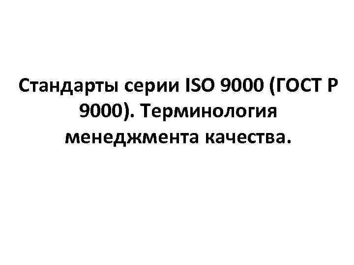 Стандарты серии ISO 9000 (ГОСТ Р 9000). Терминология менеджмента качества. 