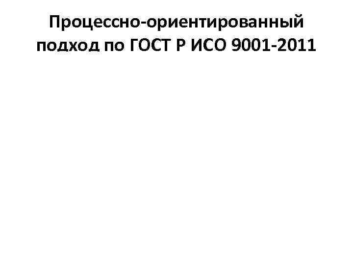 Процессно-ориентированный подход по ГОСТ Р ИСО 9001 -2011 