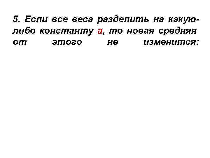 5. Если все веса разделить на какуюлибо константу а, то новая средняя от этого