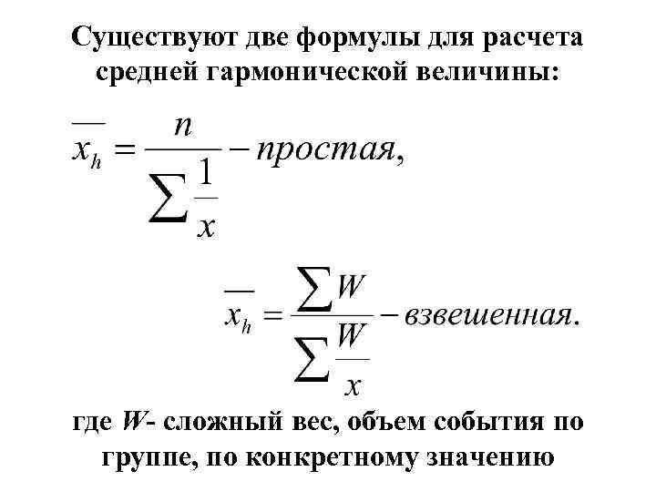 Существуют две формулы для расчета средней гармонической величины: где W- сложный вес, объем события