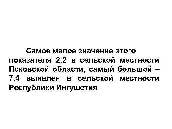 Самое малое значение этого показателя 2, 2 в сельской местности Псковской области, самый большой