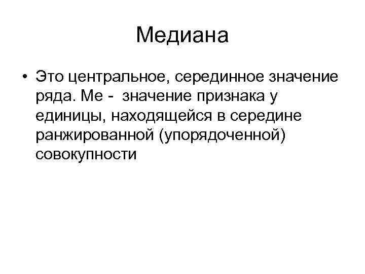 Медиана • Это центральное, серединное значение ряда. Ме - значение признака у единицы, находящейся