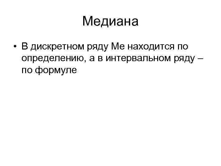 Медиана • В дискретном ряду Ме находится по определению, а в интервальном ряду –