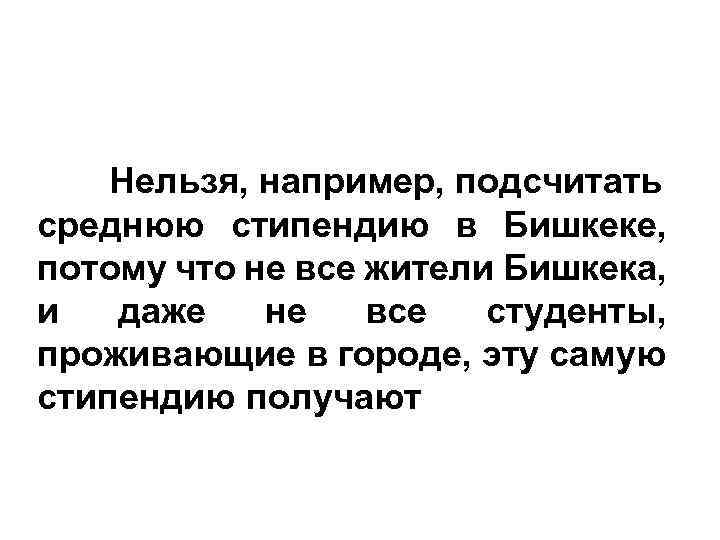 Нельзя, например, подсчитать среднюю стипендию в Бишкеке, потому что не все жители Бишкека, и