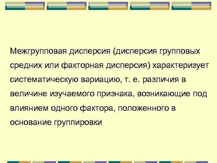 Межгрупповая дисперсия (дисперсия групповых средних или факторная дисперсия) характеризует систематическую вариацию, т. е. различия