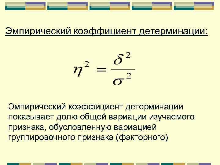 Эмпирический коэффициент детерминации: Эмпирический коэффициент детерминации показывает долю общей вариации изучаемого признака, обусловленную вариацией