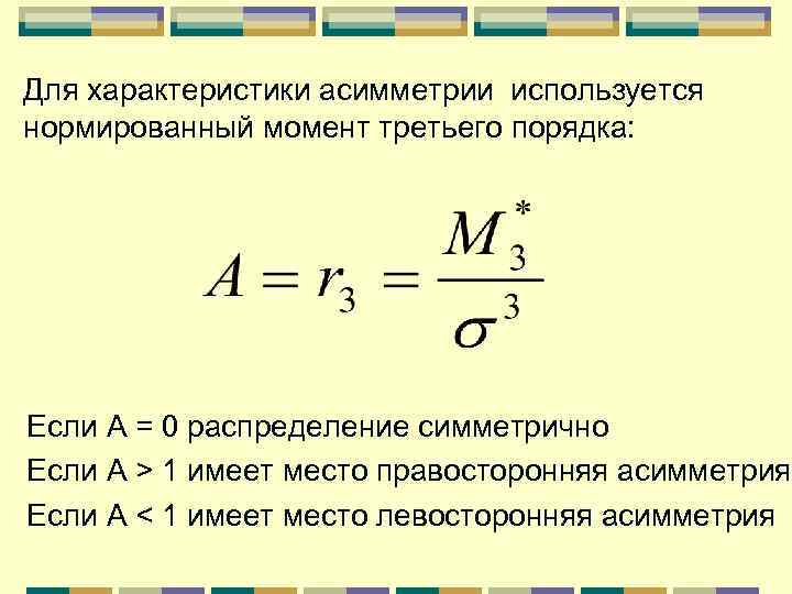 Для характеристики асимметрии используется нормированный момент третьего порядка: Если А = 0 распределение симметрично