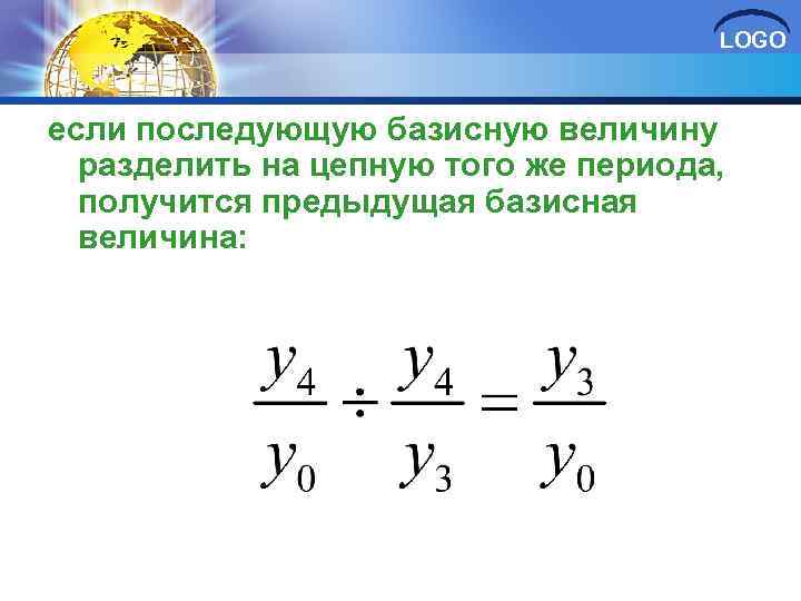 LOGO если последующую базисную величину разделить на цепную того же периода, получится предыдущая базисная