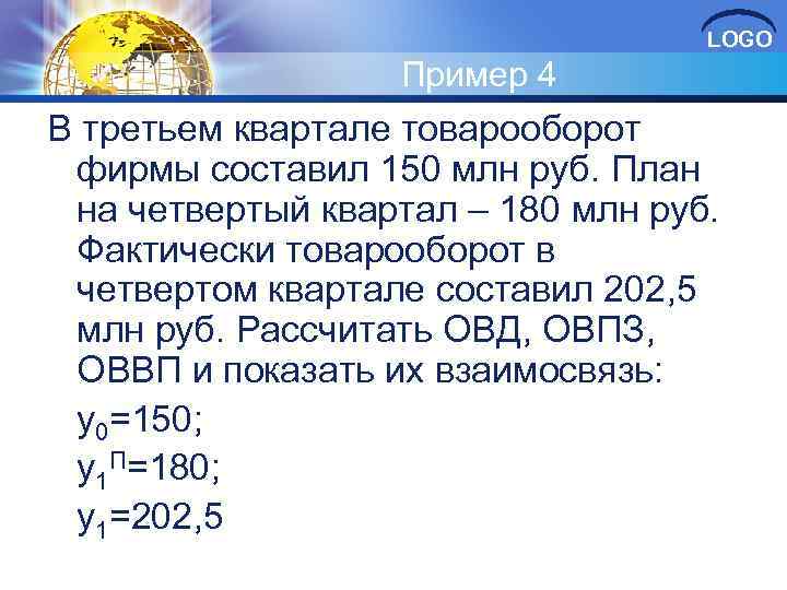 LOGO Пример 4 В третьем квартале товарооборот фирмы составил 150 млн руб. План на