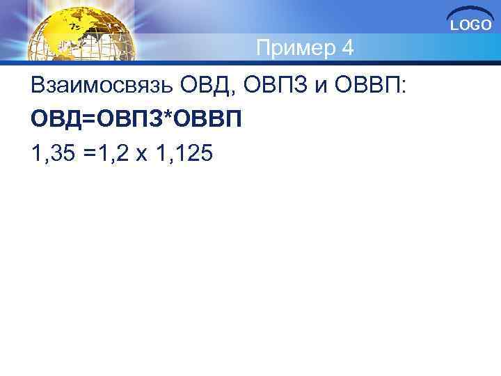 LOGO Пример 4 Взаимосвязь ОВД, ОВПЗ и ОВВП: ОВД=ОВПЗ*ОВВП 1, 35 =1, 2 х