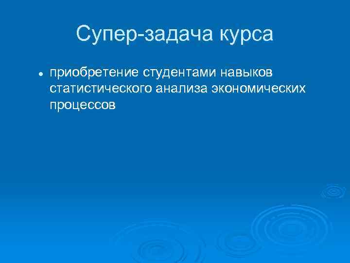 Супер-задача курса l приобретение студентами навыков статистического анализа экономических процессов 