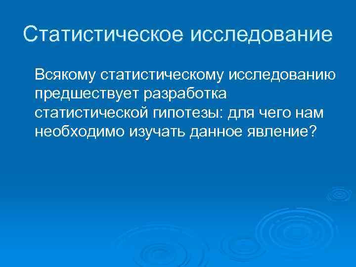 Статистическое исследование Всякому статистическому исследованию предшествует разработка статистической гипотезы: для чего нам необходимо изучать
