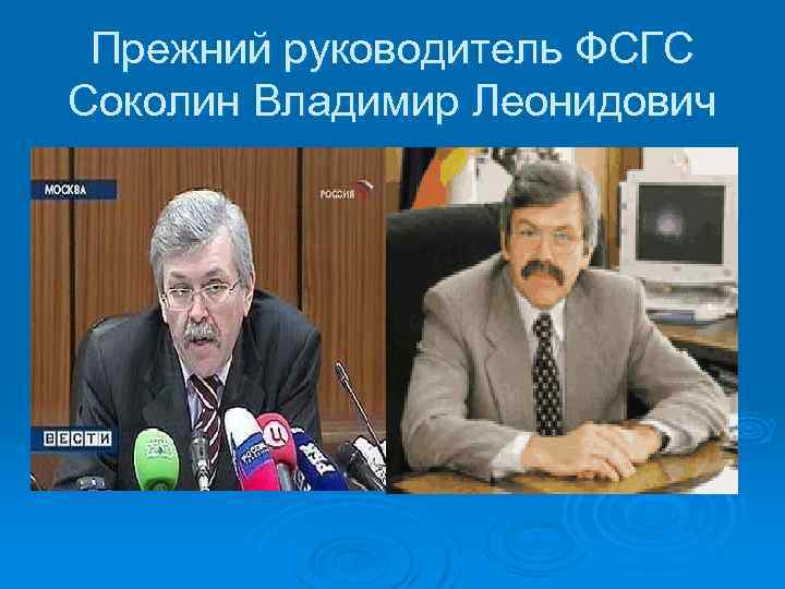 Прежний руководитель ФСГС Соколин Владимир Леонидович 