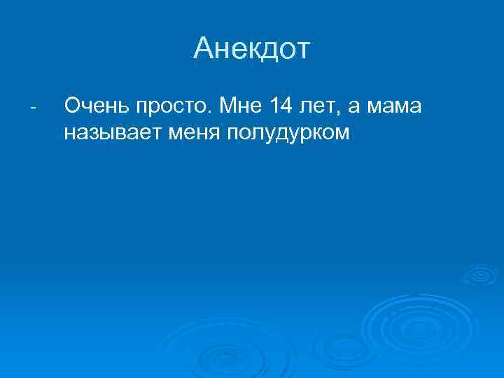 Анекдот - Очень просто. Мне 14 лет, а мама называет меня полудурком 
