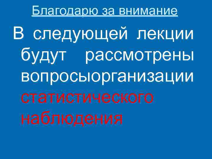 Благодарю за внимание В следующей лекции будут рассмотрены вопросыорганизации статистического наблюдения 