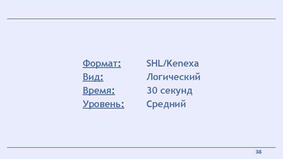 Формат: Вид: Время: Уровень: SHL/Kenexa Логический 30 секунд Средний 38 