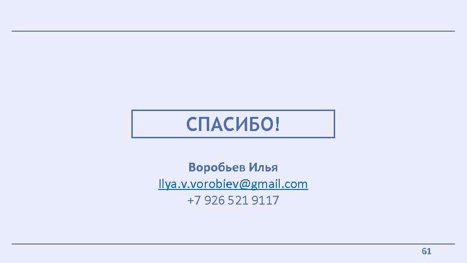 СПАСИБО! Воробьев Илья Ilya. v. vorobiev@gmail. com +7 926 521 9117 61 