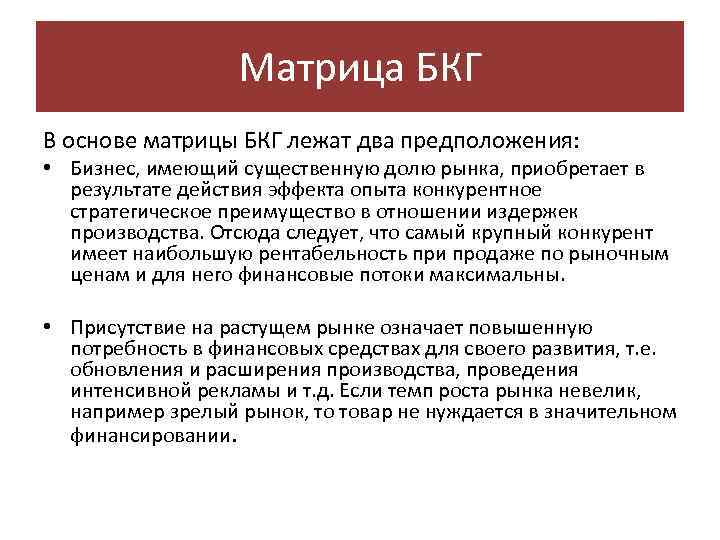 Матрица БКГ В основе матрицы БКГ лежат два предположения: • Бизнес, имеющий существенную долю