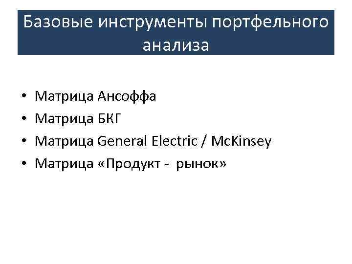 Базовые инструменты портфельного анализа • • Матрица Ансоффа Матрица БКГ Матрица General Electric /