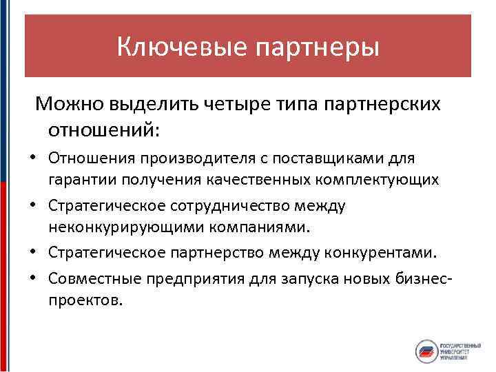Ключевые партнеры Можно выделить четыре типа партнерских отношений: • Отношения производителя с поставщиками для