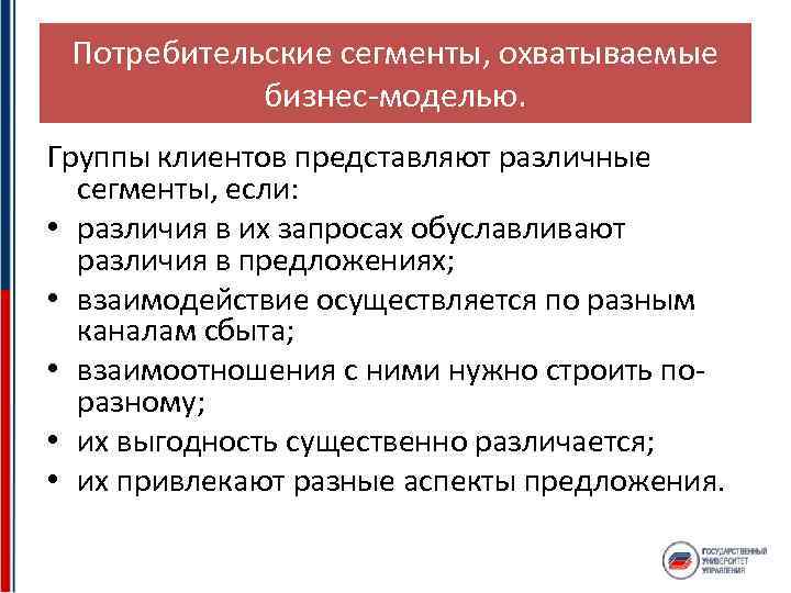 Потребительские сегменты, охватываемые бизнес-моделью. Группы клиентов представляют различные сегменты, если: • различия в их