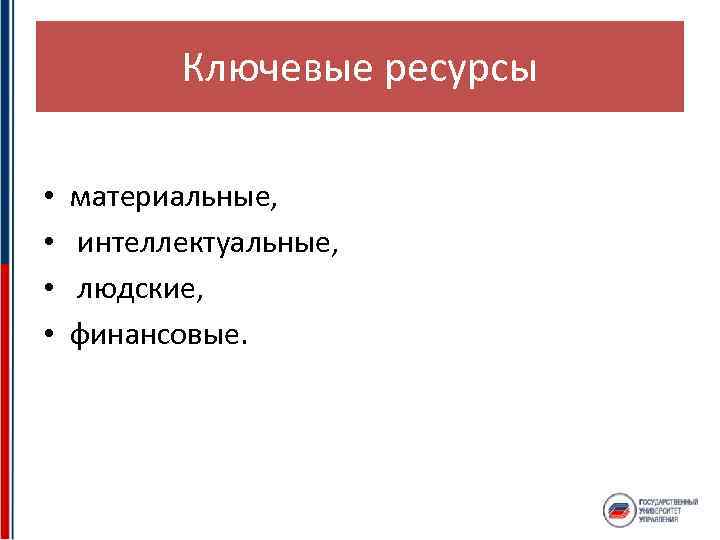 Ключевые ресурсы • • материальные, интеллектуальные, людские, финансовые. 