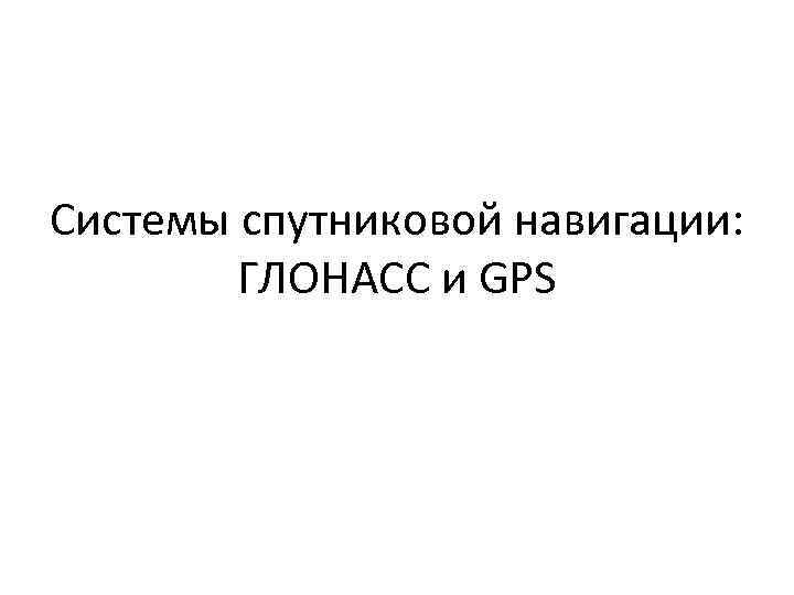 Системы спутниковой навигации: ГЛОНАСС и GPS 