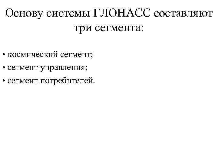 Основу системы ГЛОНАСС составляют три сегмента: • космический сегмент; • сегмент управления; • сегмент