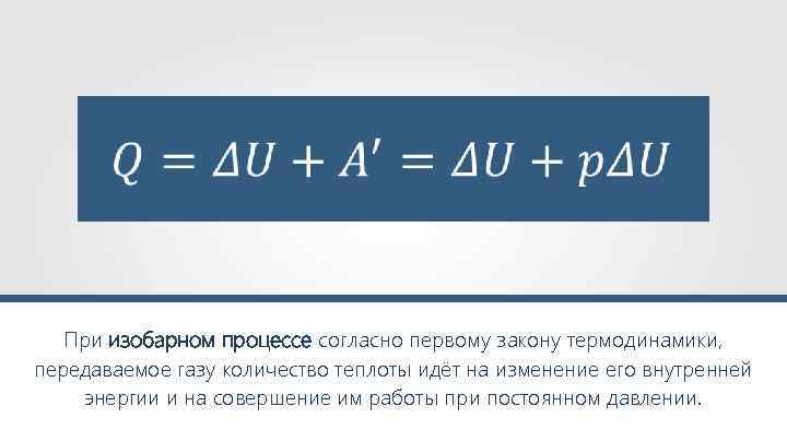  При изобарном процессе согласно первому закону термодинамики, передаваемое газу количество теплоты идёт на